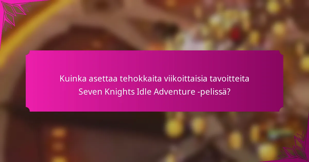 Kuinka asettaa tehokkaita viikoittaisia tavoitteita Seven Knights Idle Adventure -pelissä?