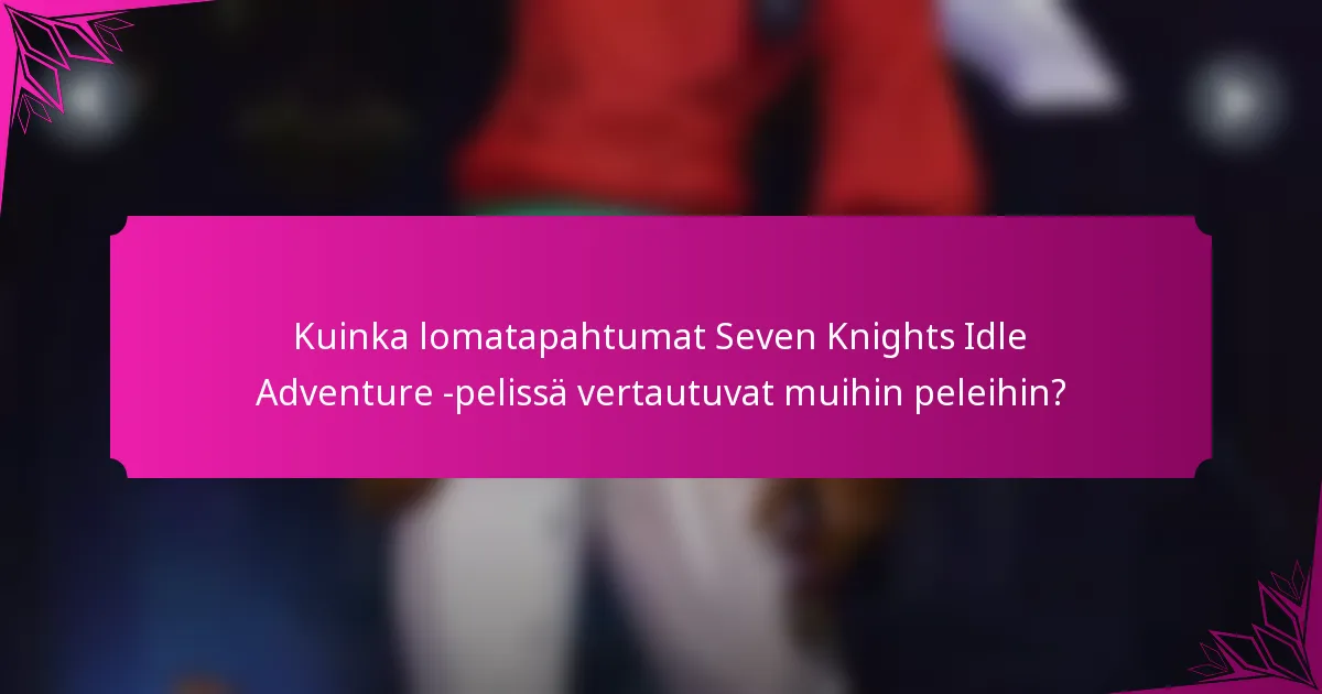 Kuinka lomatapahtumat Seven Knights Idle Adventure -pelissä vertautuvat muihin peleihin?