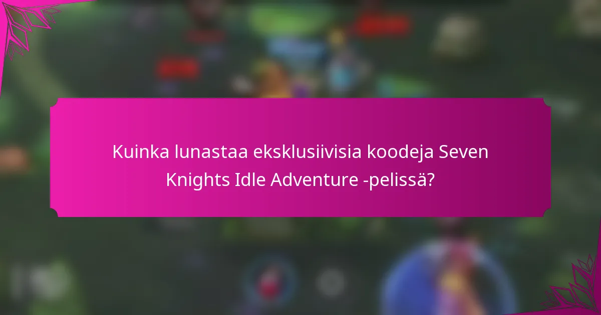 Kuinka lunastaa eksklusiivisia koodeja Seven Knights Idle Adventure -pelissä?