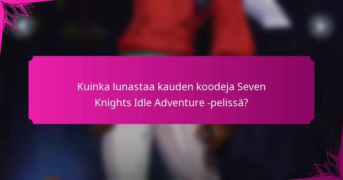 Kuinka lunastaa kauden koodeja Seven Knights Idle Adventure -pelissä?