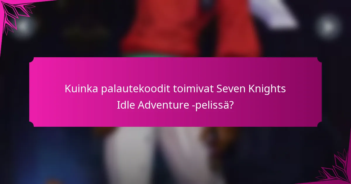 Kuinka palautekoodit toimivat Seven Knights Idle Adventure -pelissä?