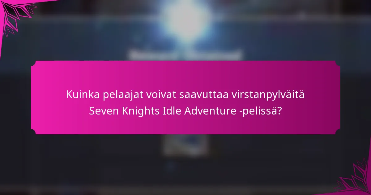 Kuinka pelaajat voivat saavuttaa virstanpylväitä Seven Knights Idle Adventure -pelissä?