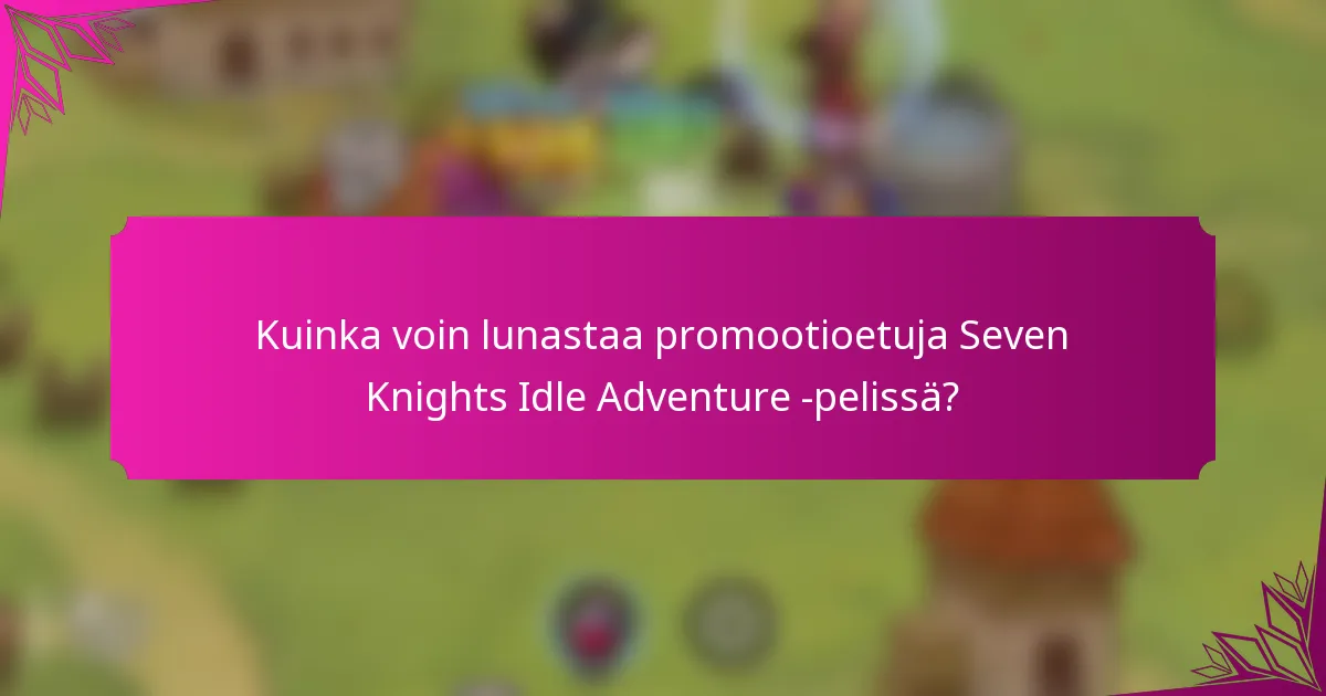 Kuinka voin lunastaa promootioetuja Seven Knights Idle Adventure -pelissä?