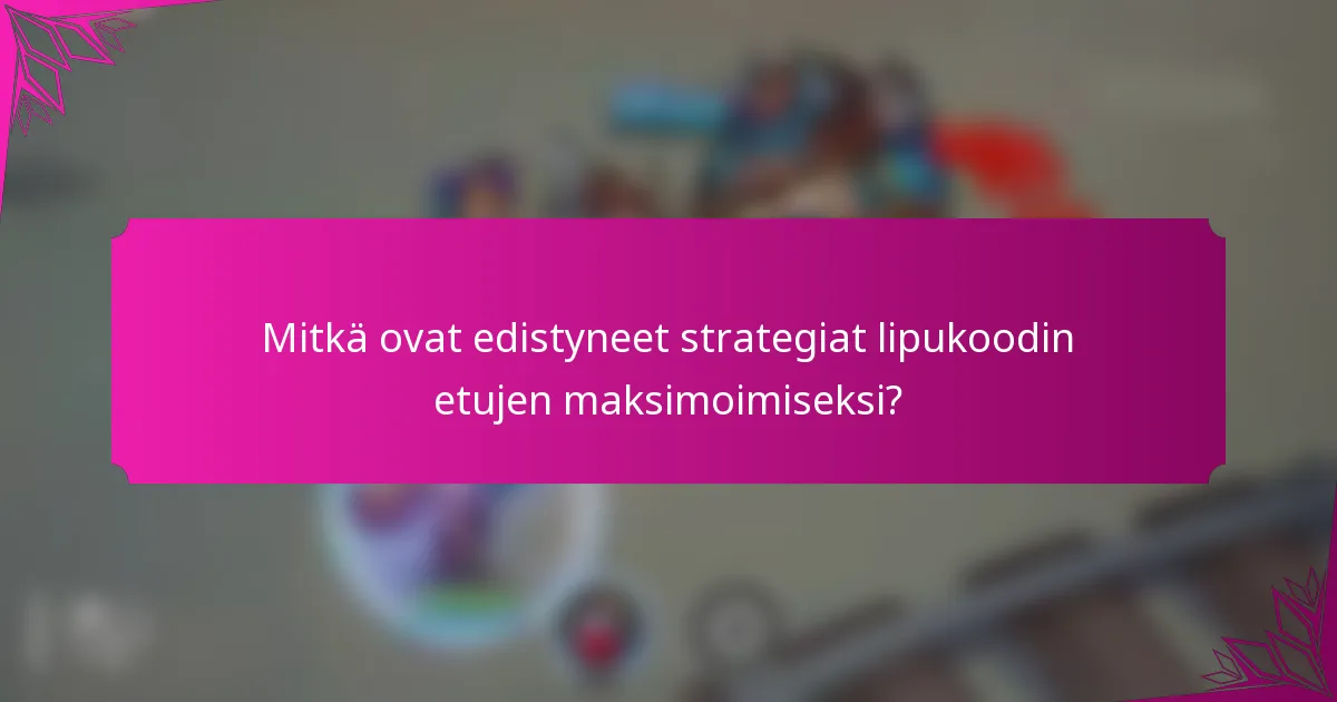 Mitkä ovat edistyneet strategiat lipukoodin etujen maksimoimiseksi?