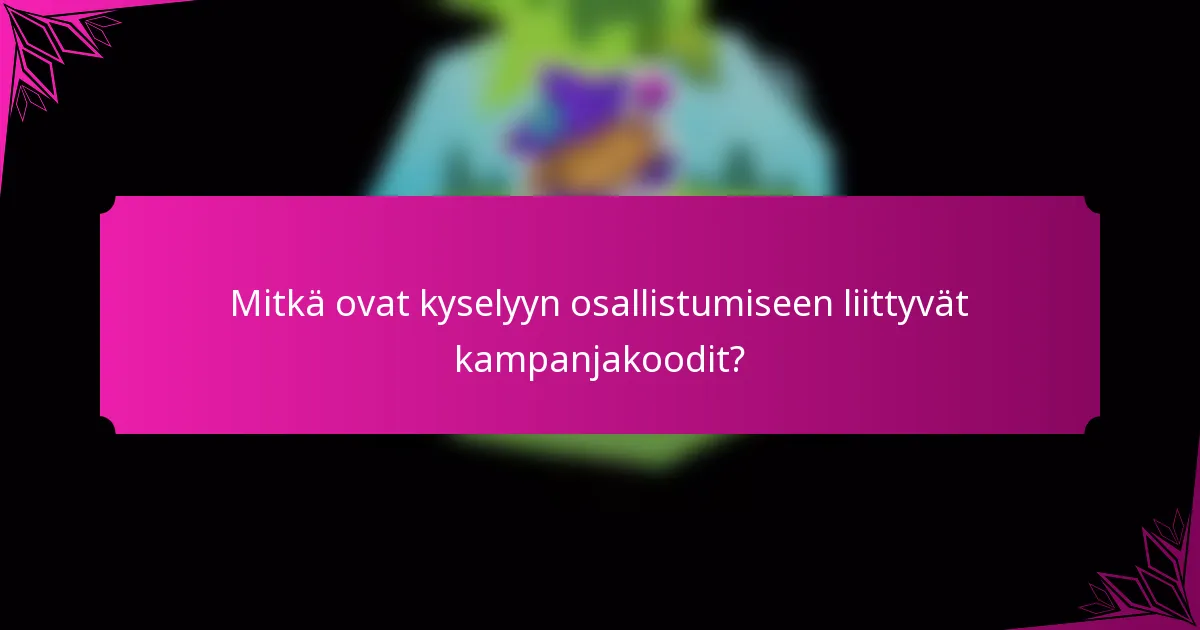 Mitkä ovat kyselyyn osallistumiseen liittyvät kampanjakoodit?