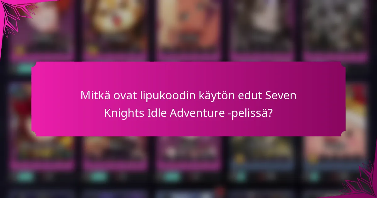 Mitkä ovat lipukoodin käytön edut Seven Knights Idle Adventure -pelissä?