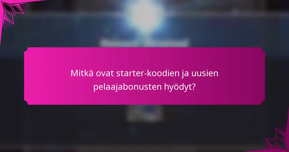 Mitkä ovat starter-koodien ja uusien pelaajabonusten hyödyt?