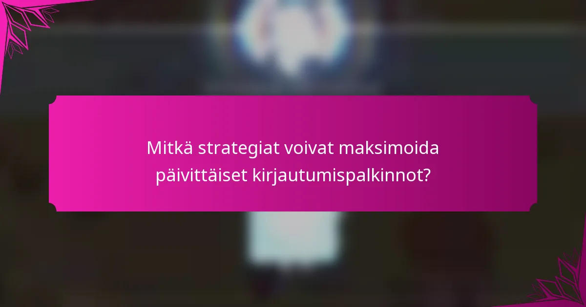 Mitkä strategiat voivat maksimoida päivittäiset kirjautumispalkinnot?