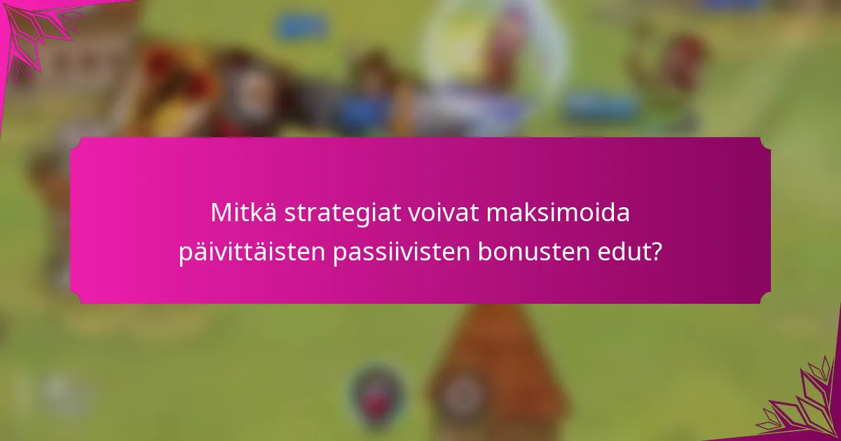 Mitkä strategiat voivat maksimoida päivittäisten passiivisten bonusten edut?