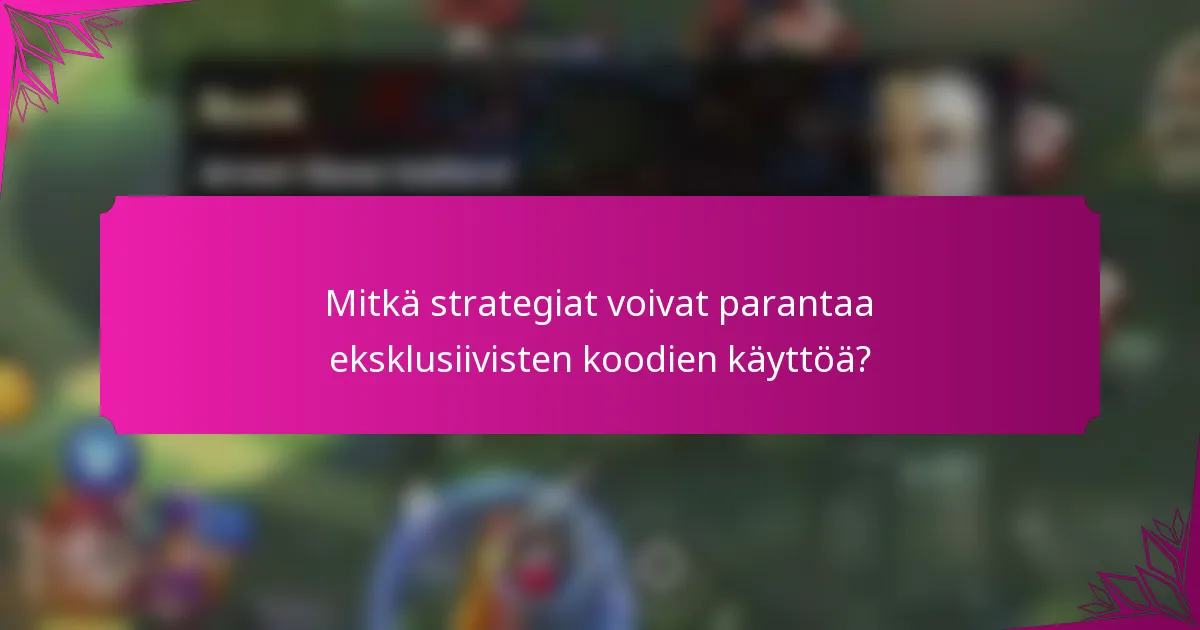 Mitkä strategiat voivat parantaa eksklusiivisten koodien käyttöä?